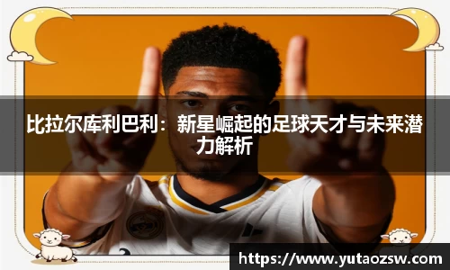 比拉尔库利巴利：新星崛起的足球天才与未来潜力解析