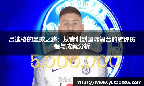 吕迪格的足球之路：从青训到国际舞台的辉煌历程与成就分析