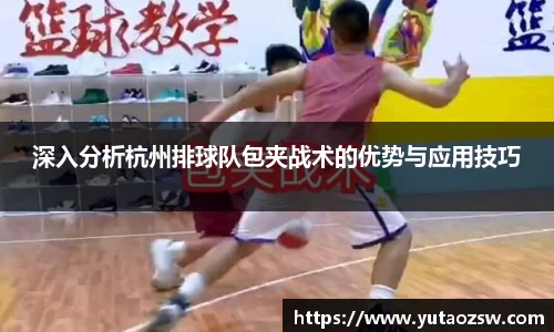 深入分析杭州排球队包夹战术的优势与应用技巧
