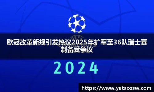 欧冠改革新规引发热议2025年扩军至36队瑞士赛制备受争议