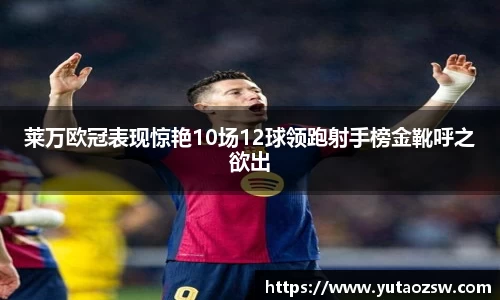 莱万欧冠表现惊艳10场12球领跑射手榜金靴呼之欲出