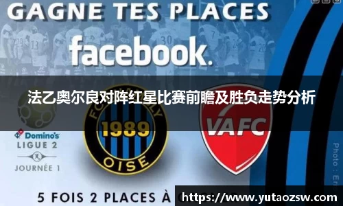 法乙奥尔良对阵红星比赛前瞻及胜负走势分析