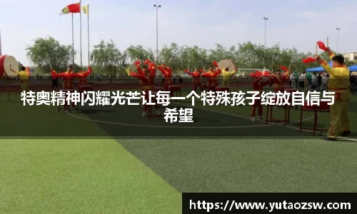 特奥精神闪耀光芒让每一个特殊孩子绽放自信与希望