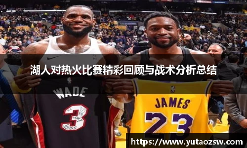 湖人对热火比赛精彩回顾与战术分析总结